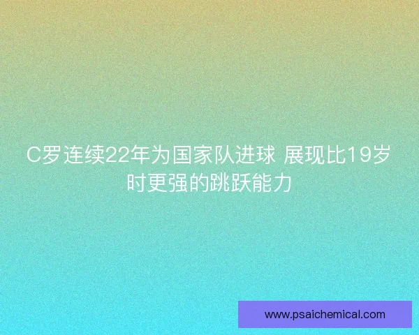 C罗连续22年为国家队进球 展现比19岁时更强的跳跃能力
