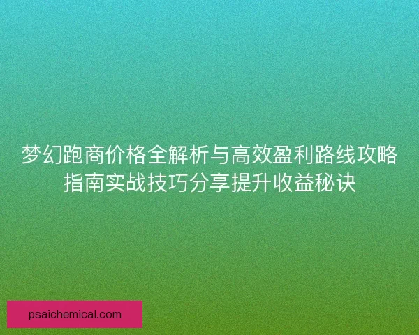 梦幻跑商价格全解析与高效盈利路线攻略指南实战技巧分享提升收益秘诀
