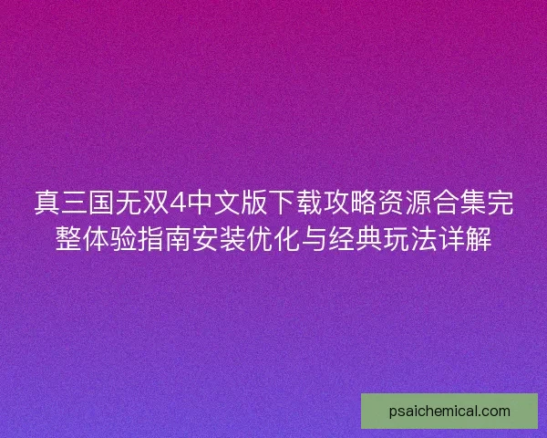 真三国无双4中文版下载攻略资源合集完整体验指南安装优化与经典玩法详解