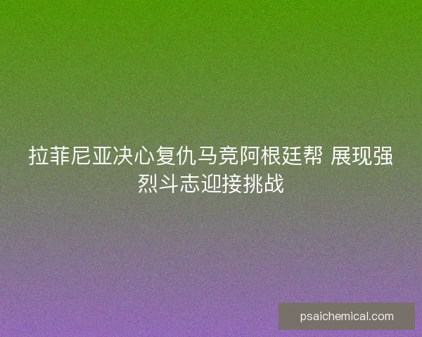 拉菲尼亚决心复仇马竞阿根廷帮 展现强烈斗志迎接挑战