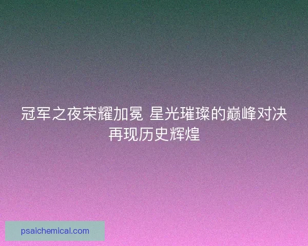 冠军之夜荣耀加冕 星光璀璨的巅峰对决再现历史辉煌